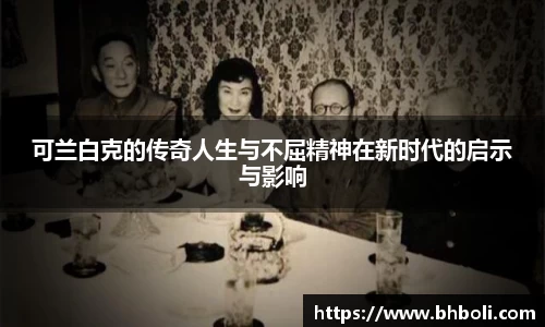可兰白克的传奇人生与不屈精神在新时代的启示与影响