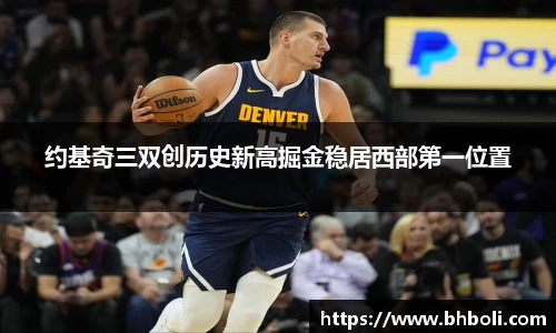 约基奇三双创历史新高掘金稳居西部第一位置