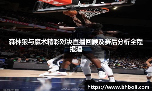 森林狼与魔术精彩对决直播回顾及赛后分析全程报道